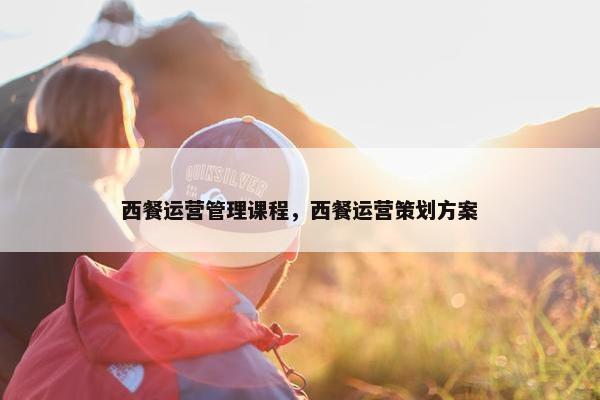 西餐运营管理课程，西餐运营策划方案