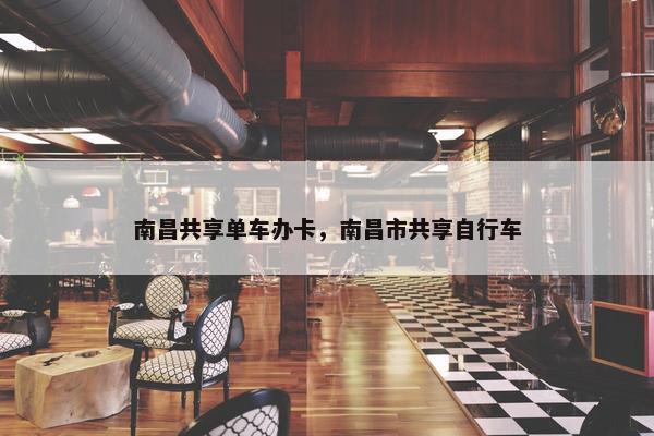 南昌共享单车办卡，南昌市共享自行车
