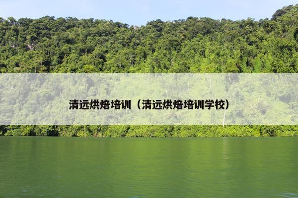 清远烘焙培训（清远烘焙培训学校）
