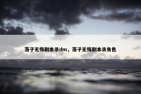 落子无悔剧本杀dm，落子无悔剧本杀角色