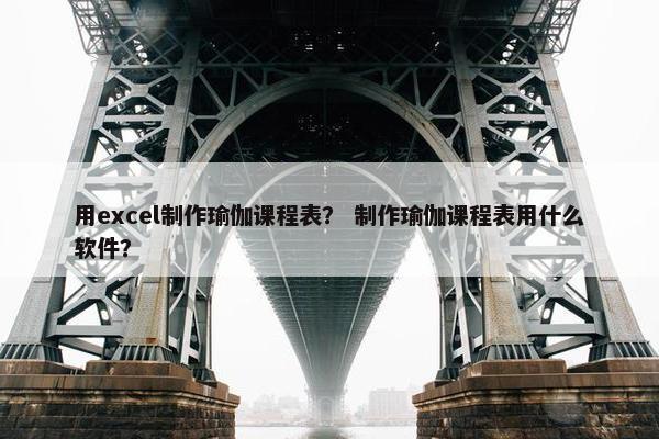 用excel制作瑜伽课程表？ 制作瑜伽课程表用什么软件？