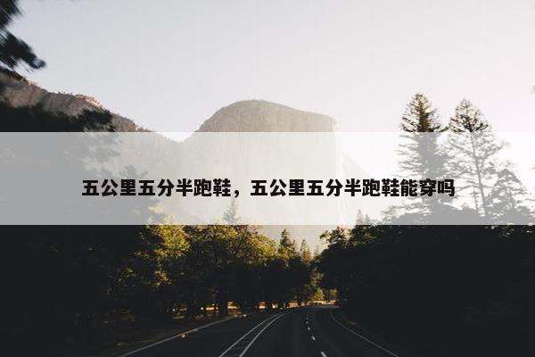 五公里五分半跑鞋，五公里五分半跑鞋能穿吗