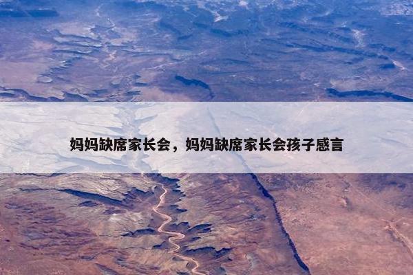 妈妈缺席家长会，妈妈缺席家长会孩子感言