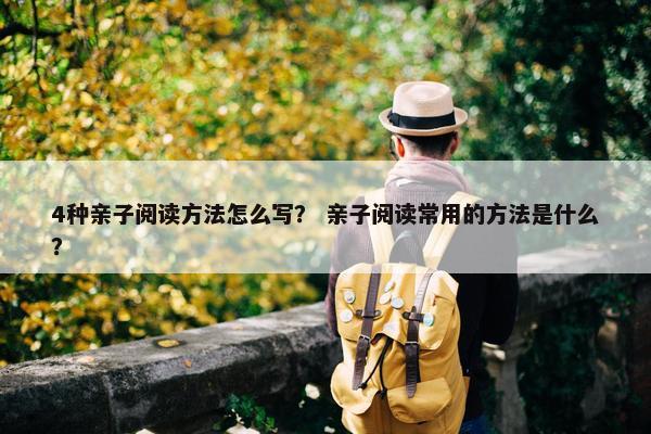 4种亲子阅读方法怎么写？ 亲子阅读常用的方法是什么？