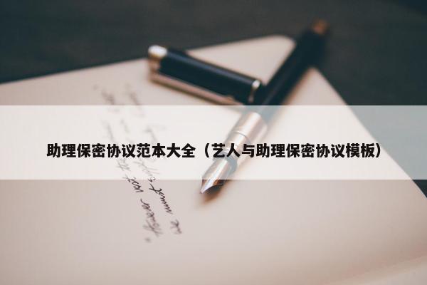 助理保密协议范本大全（艺人与助理保密协议模板）