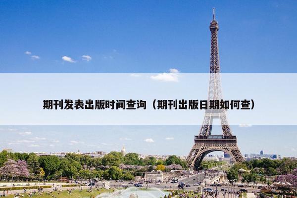 期刊发表出版时间查询（期刊出版日期如何查）