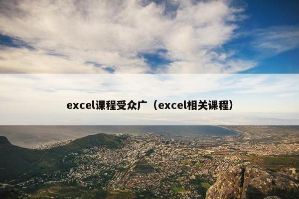 excel课程受众广（excel相关课程）