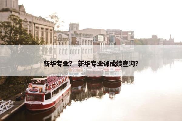 新华专业？ 新华专业课成绩查询？