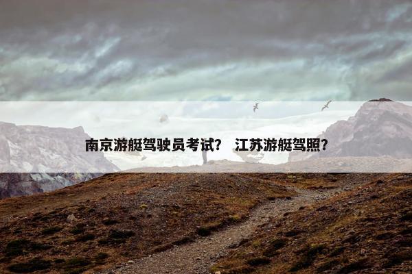 南京游艇驾驶员考试？ 江苏游艇驾照？