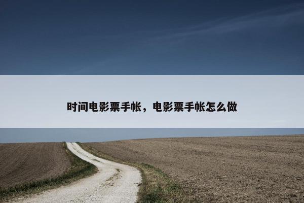 时间电影票手帐，电影票手帐怎么做
