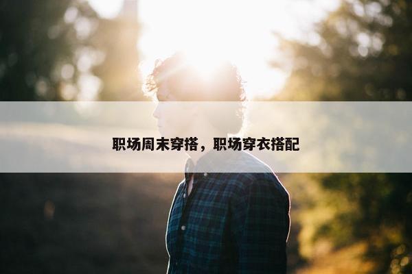 职场周末穿搭，职场穿衣搭配