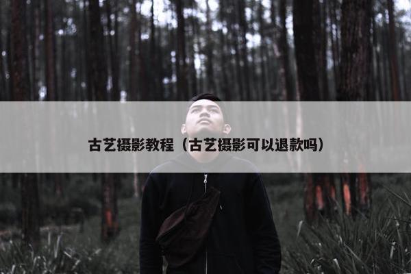 古艺摄影教程（古艺摄影可以退款吗）