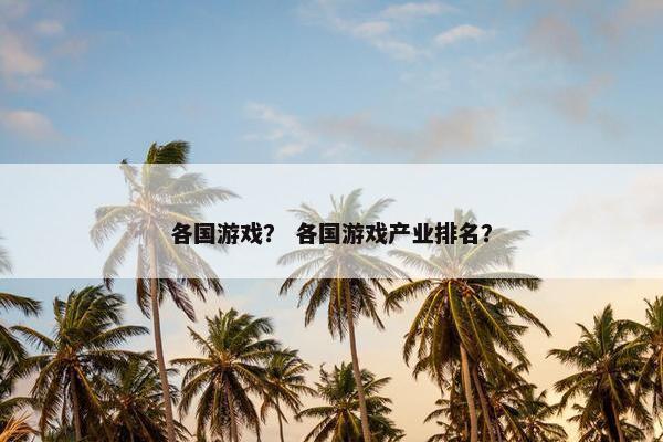 各国游戏？ 各国游戏产业排名？