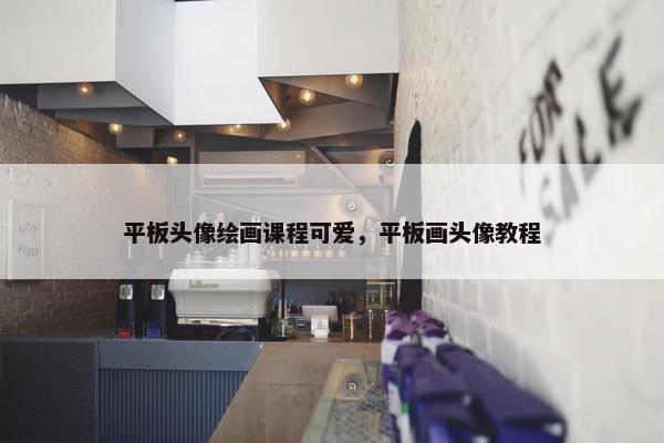 平板头像绘画课程可爱，平板画头像教程