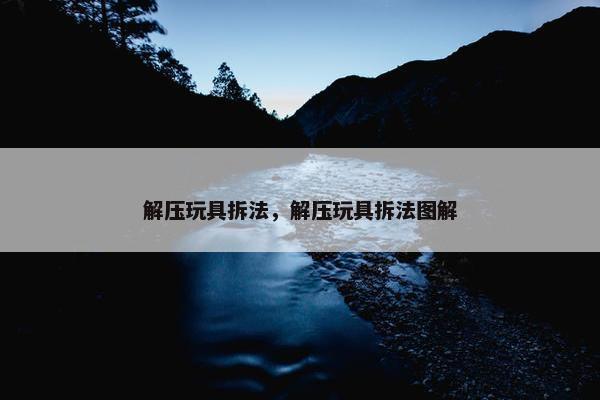 解压玩具拆法，解压玩具拆法图解