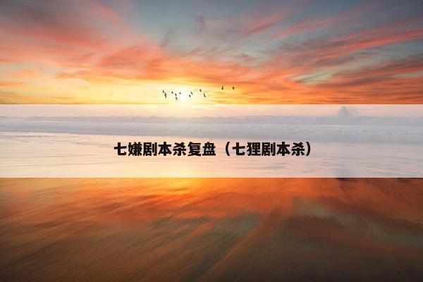 七嫌剧本杀复盘（七狸剧本杀）