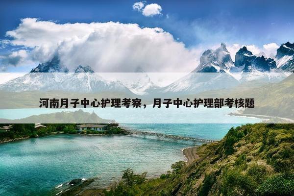 河南月子中心护理考察，月子中心护理部考核题