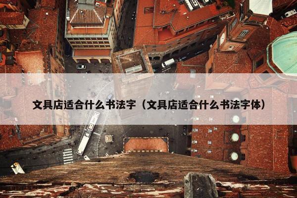 文具店适合什么书法字（文具店适合什么书法字体）