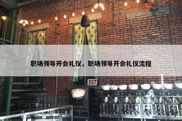 职场领导开会礼仪，职场领导开会礼仪流程