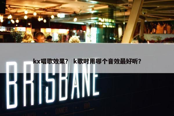 kx唱歌效果？ k歌时用哪个音效最好听？