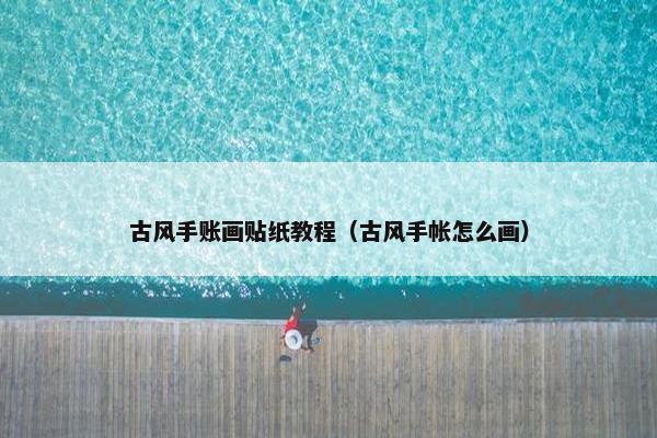 古风手账画贴纸教程（古风手帐怎么画）