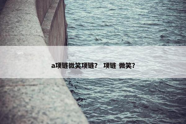 a项链微笑项链？ 项链 微笑？