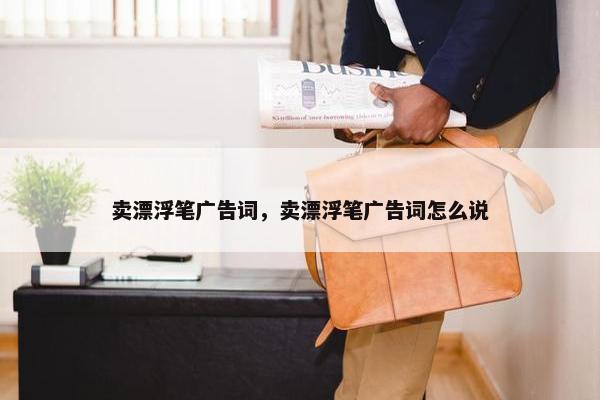 卖漂浮笔广告词，卖漂浮笔广告词怎么说