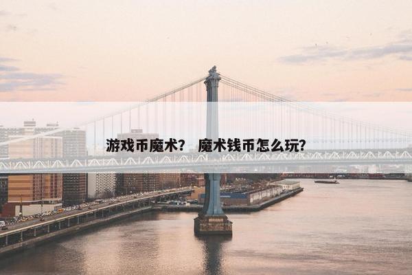 游戏币魔术？ 魔术钱币怎么玩？
