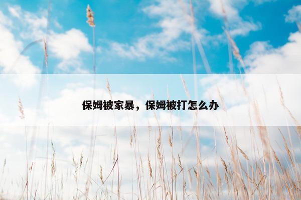 保姆被家暴，保姆被打怎么办