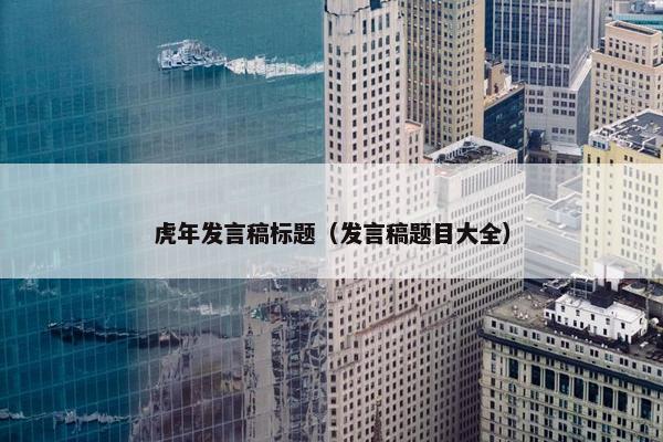 虎年发言稿标题（发言稿题目大全）