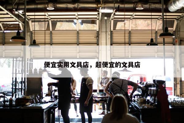 便宜实用文具店，超便宜的文具店