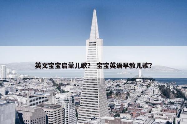 英文宝宝启蒙儿歌？ 宝宝英语早教儿歌？