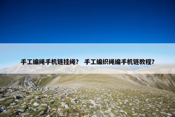 手工编绳手机链挂绳？ 手工编织绳编手机链教程？