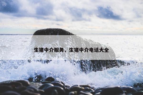 生猪中介服务，生猪中介电话大全