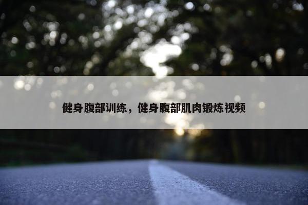 健身腹部训练，健身腹部肌肉锻炼视频