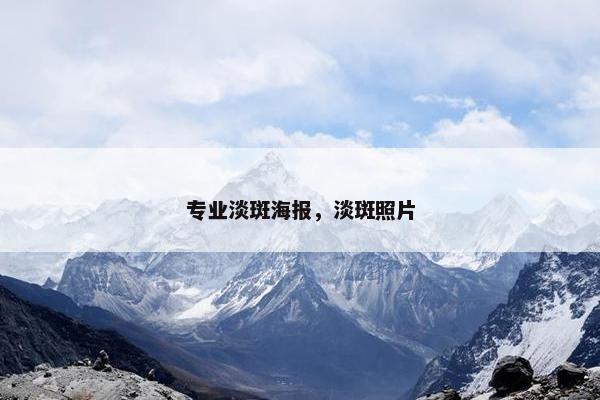 专业淡斑海报，淡斑照片