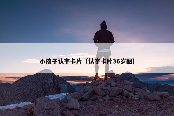 小孩子认字卡片（认字卡片36岁图）