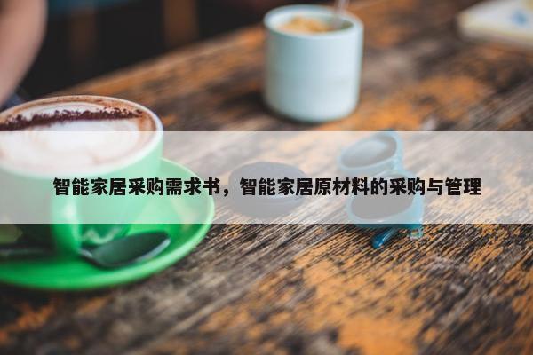 智能家居采购需求书，智能家居原材料的采购与管理