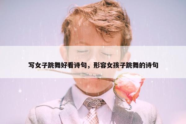 写女子跳舞好看诗句，形容女孩子跳舞的诗句