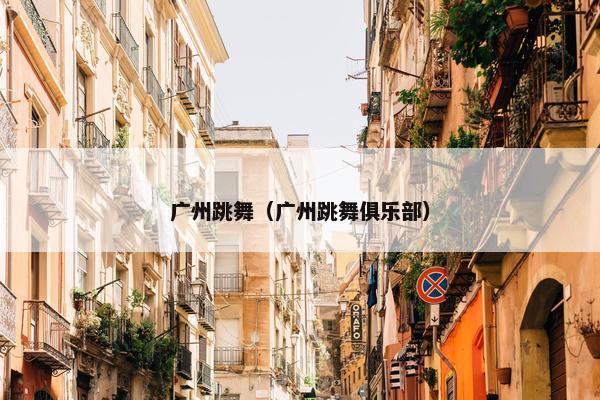 广州跳舞（广州跳舞俱乐部）