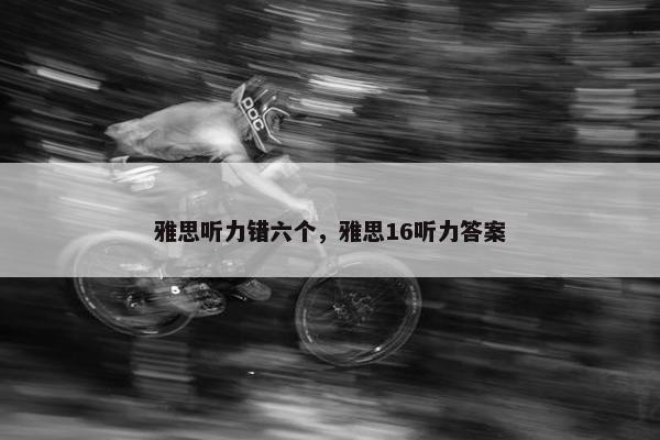雅思听力错六个，雅思16听力答案