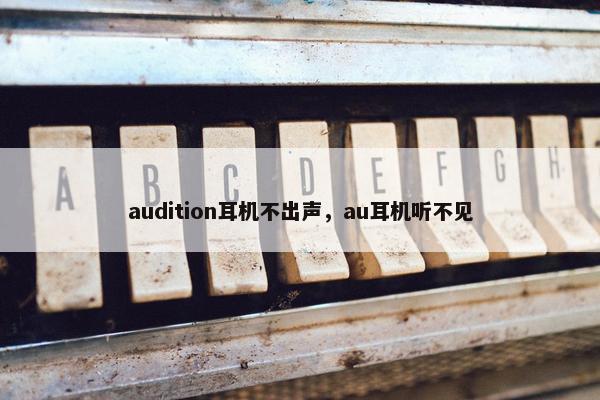 audition耳机不出声，au耳机听不见
