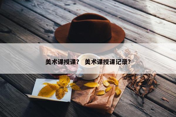 美术课授课？ 美术课授课记录？