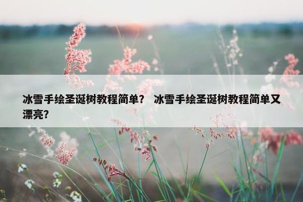 冰雪手绘圣诞树教程简单？ 冰雪手绘圣诞树教程简单又漂亮？