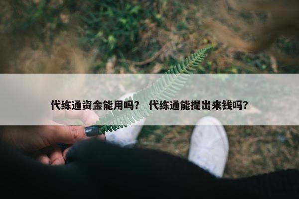 代练通资金能用吗？ 代练通能提出来钱吗？