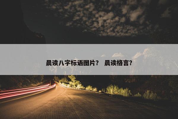 晨读八字标语图片？ 晨读格言？