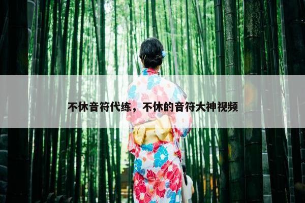 不休音符代练，不休的音符大神视频
