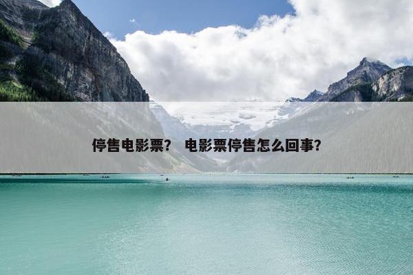 停售电影票？ 电影票停售怎么回事？
