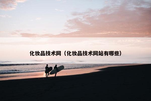 化妆品技术网（化妆品技术网站有哪些）