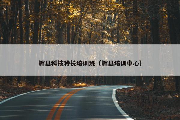 辉县科技特长培训班（辉县培训中心）